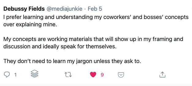 I prefer learning and understanding my coworkers’ and bosses’ concepts over explaining mine. 

My concepts are working materials that will show up in my framing and discussion and ideally speak for themselves. 

They don’t need to learn my jargon unless they ask to.